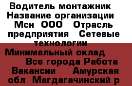 Водитель-монтажник › Название организации ­ Мсн, ООО › Отрасль предприятия ­ Сетевые технологии › Минимальный оклад ­ 55 000 - Все города Работа » Вакансии   . Амурская обл.,Магдагачинский р-н